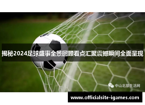 揭秘2024足球盛事全景回顾看点汇聚震撼瞬间全面呈现 揭秘2024足球盛事全景回顾看点汇聚震撼瞬间全面呈现