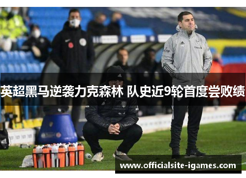 英超黑马逆袭力克森林 队史近9轮首度尝败绩