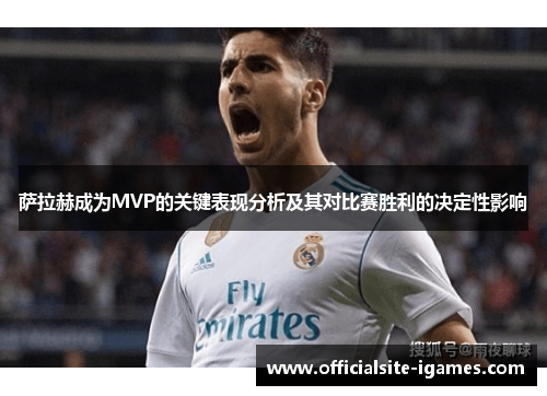萨拉赫成为MVP的关键表现分析及其对比赛胜利的决定性影响