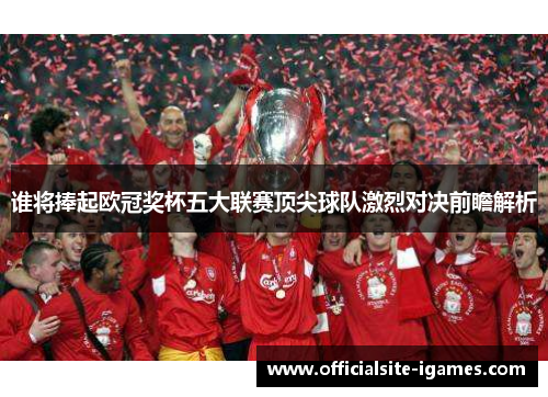 谁将捧起欧冠奖杯五大联赛顶尖球队激烈对决前瞻解析