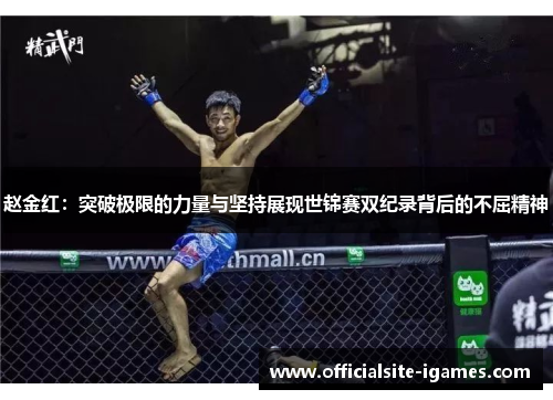 赵金红:突破极限的力量与坚持展现世锦赛双纪录背后的不屈精神 赵金红:突破极限的力量与坚持展现世锦赛双纪录背后的不屈精神
