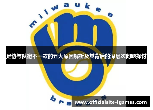足协与队徽不一致的五大原因解析及其背后的深层次问题探讨