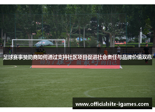 足球赛事赞助商如何通过支持社区项目促进社会责任与品牌价值双赢 足球赛事赞助商如何通过支持社区项目促进社会责任与品牌价值双赢