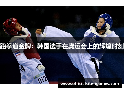 跆拳道金牌：韩国选手在奥运会上的辉煌时刻