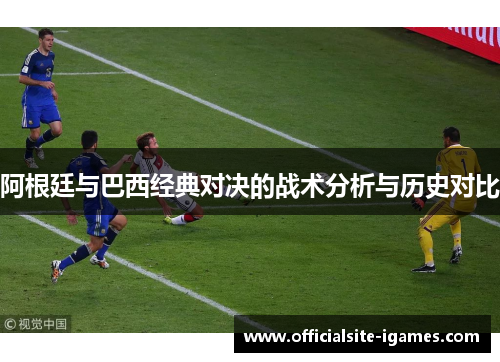 阿根廷与巴西经典对决的战术分析与历史对比 阿根廷与巴西经典对决的战术分析与历史对比
