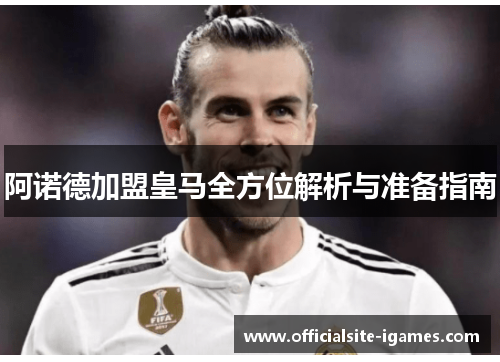 阿诺德加盟皇马全方位解析与准备指南 阿诺德加盟皇马全方位解析与准备指南