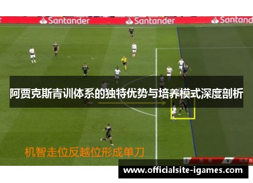 阿贾克斯青训体系的独特优势与培养模式深度剖析 阿贾克斯青训体系的独特优势与培养模式深度剖析