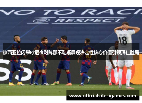 穆西亚拉闪耀欧冠夜对阵那不勒斯展现决定性核心价值引领拜仁胜局