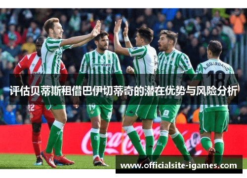 评估贝蒂斯租借巴伊切蒂奇的潜在优势与风险分析 评估贝蒂斯租借巴伊切蒂奇的潜在优势与风险分析