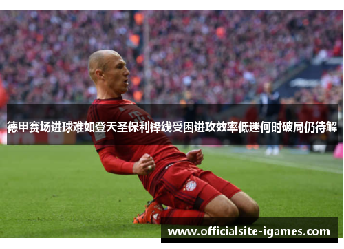 德甲赛场进球难如登天圣保利锋线受困进攻效率低迷何时破局仍待解