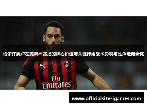 恰尔汗奥卢在美洲杯赛场的核心价值与关键作用战术影响与胜负走向研究