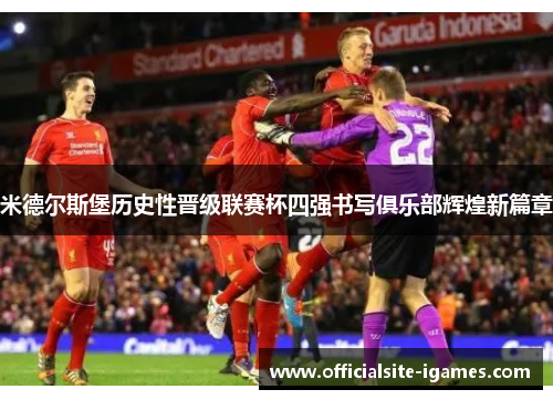米德尔斯堡历史性晋级联赛杯四强书写俱乐部辉煌新篇章