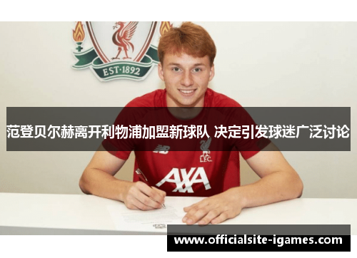 范登贝尔赫离开利物浦加盟新球队 决定引发球迷广泛讨论