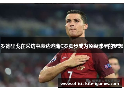 罗德里戈在采访中表达追随C罗脚步成为顶级球星的梦想 罗德里戈在采访中表达追随C罗脚步成为顶级球星的梦想