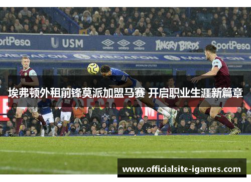 埃弗顿外租前锋莫派加盟马赛 开启职业生涯新篇章